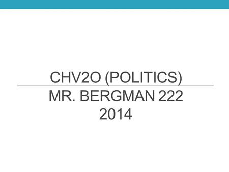 CHV2O (POLITICS) MR. BERGMAN 222 2014. Mr. R. Bergman  Office: 223 Prep: Period 4 CLU3M and OLC40.