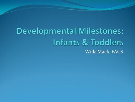 Willa Mack, FACS. Physical Development: Infants BIRTH TO SIX MONTHS - At birth, infants cannot control their body movements. Most of their movements are.
