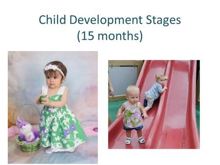 Child Development Stages (15 months). Social Emotional Development Looks at parent to see how they react. Look at pictures while you name them Repeat.