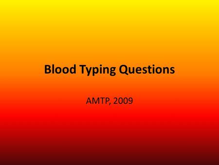 Blood Typing Questions AMTP, 2009. Blood Types Blood Type A- Genotype ____ - Phenotype _____ Blood Type B- Genotype ____ - Phenotype ______ Blood Type.