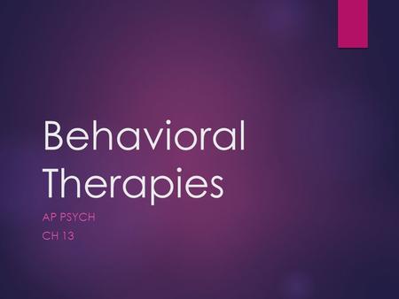 Behavioral Therapies AP PSYCH CH 13. Behavioral Therapies  A.k.a. behavior modification  2 nd main branch of psychotherapies  Is based on the principles.