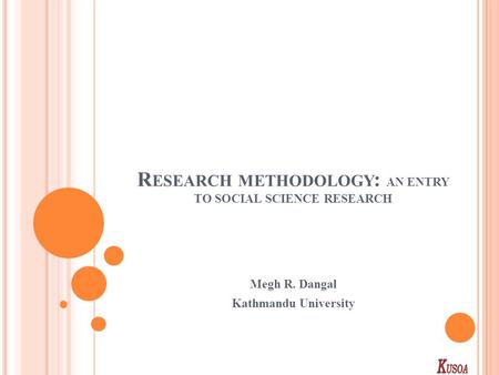 R ESEARCH METHODOLOGY : AN ENTRY TO SOCIAL SCIENCE RESEARCH Megh R. Dangal Kathmandu University.
