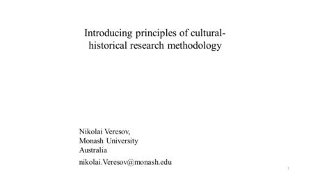 Introducing principles of cultural- historical research methodology Nikolai Veresov, Monash University Australia 1.
