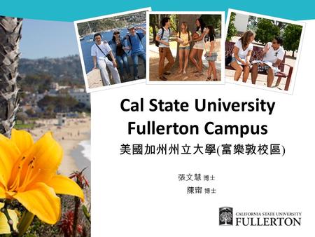 Cal State University Fullerton Campus 美國加州州立大學 ( 富樂敦校區 ) 張文慧 博士 陳甯 博士.