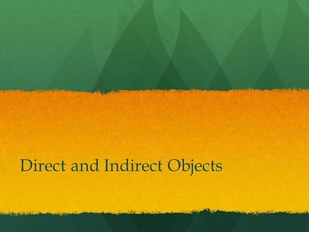Direct and Indirect Objects. Action Verbs and Direct and Indirect Objects Action verbs are sometimes accompanied by words that complete their meaning.