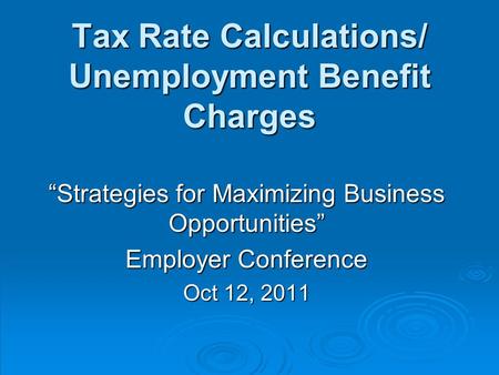 Tax Rate Calculations/ Unemployment Benefit Charges “Strategies for Maximizing Business Opportunities” Employer Conference Oct 12, 2011.