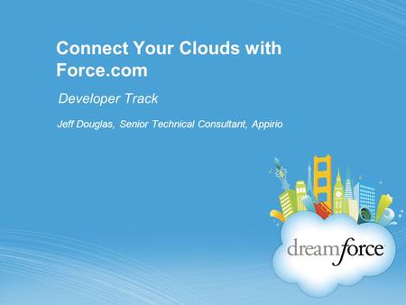 Connect Your Clouds with Force.com Developer Track Jeff Douglas, Senior Technical Consultant, Appirio.