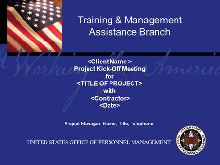 Report Tile Training & Management Assistance Branch UNITED STATES OFFICE OF PERSONNEL MANAGEMENT Project Kick-Off Meeting for with Project Manager Name,
