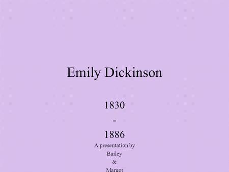 Emily Dickinson 1830 - 1886 A presentation by Bailey & Margot.