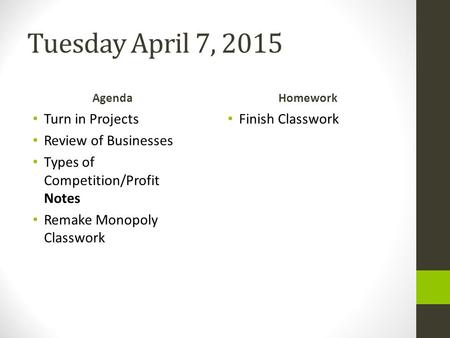 Tuesday April 7, 2015 Agenda Turn in Projects Review of Businesses Types of Competition/Profit Notes Remake Monopoly Classwork Homework Finish Classwork.