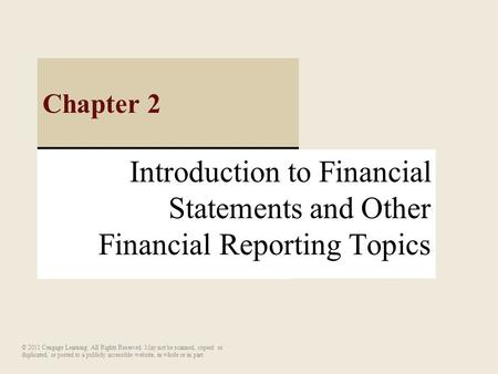Chapter 2 Introduction to Financial Statements and Other Financial Reporting Topics © 2011 Cengage Learning. All Rights Reserved. May not be scanned, copied.