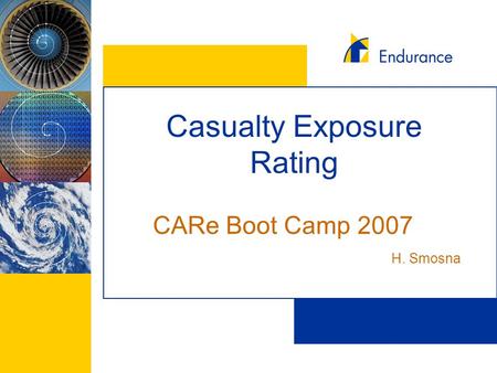 Casualty Exposure Rating CARe Boot Camp 2007 H. Smosna.