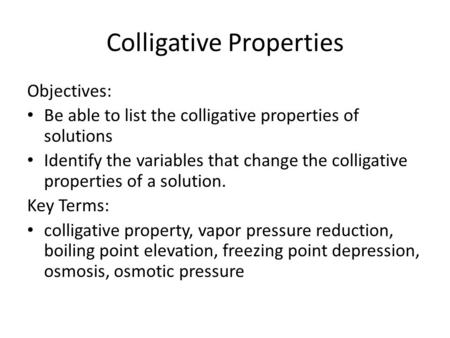 Colligative Properties Objectives: Be able to list the colligative properties of solutions Identify the variables that change the colligative properties.
