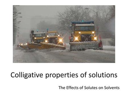 Colligative properties of solutions The Effects of Solutes on Solvents.