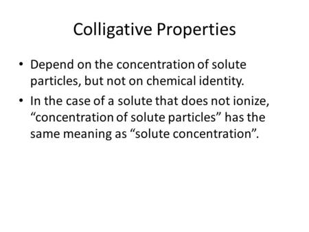 Colligative Properties Depend on the concentration of solute particles, but not on chemical identity. In the case of a solute that does not ionize, “concentration.