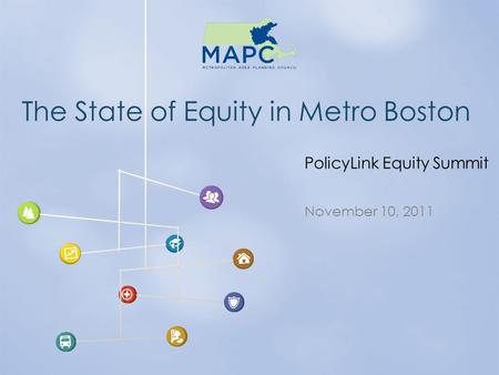 The State of Equity in Metro Boston November 10, 2011 PolicyLink Equity Summit.