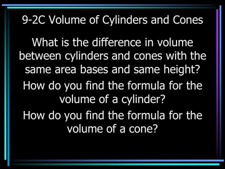 9-2C Volume of Cylinders and Cones What is the difference in volume between cylinders and cones with the same area bases and same height? How do you find.