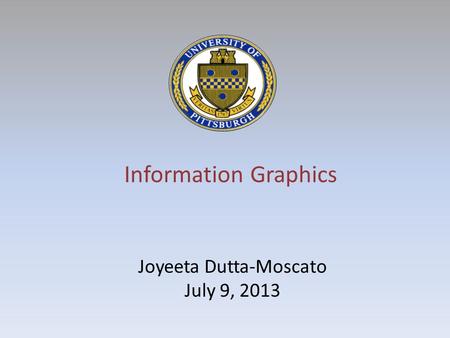 Information Graphics Joyeeta Dutta-Moscato July 9, 2013.