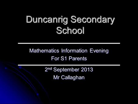 Duncanrig Secondary School Mathematics Information Evening For S1 Parents 2 nd September 2013 Mr Callaghan.