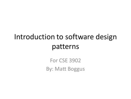 Introduction to software design patterns For CSE 3902 By: Matt Boggus.
