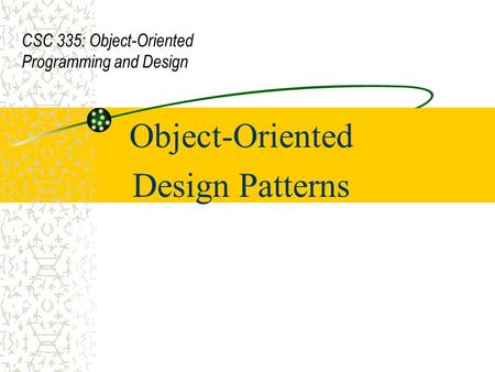 Object-Oriented Design Patterns CSC 335: Object-Oriented Programming and Design.