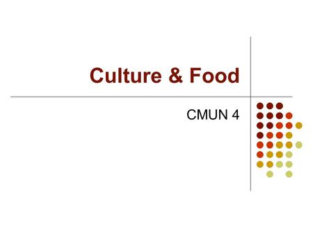 Culture & Food CMUN 4. Food glorious food Connects senses to environment Kinesthetic Associated with available funds and food choices Cold/Warm climates.