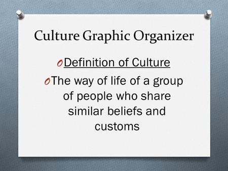 Culture Graphic Organizer O Definition of Culture O The way of life of a group of people who share similar beliefs and customs.