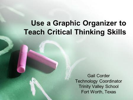 Use a Graphic Organizer to Teach Critical Thinking Skills Gail Corder Technology Coordinator Trinity Valley School Fort Worth, Texas.