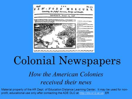 Colonial Newspapers How the American Colonies received their news Material property of the AR Dept. of Education Distance Learning Center. It may be used.