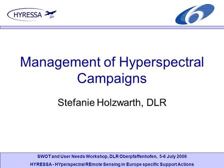 SWOT and User Needs Workshop, DLR Oberpfaffenhofen, 5-6 July 2006 HYRESSA - HYperspectral REmote Sensing in Europe specific Support Actions Management.