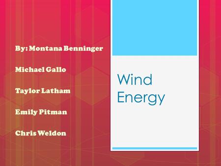 Wind Energy By: Montana Benninger Michael Gallo Taylor Latham Emily Pitman Chris Weldon.