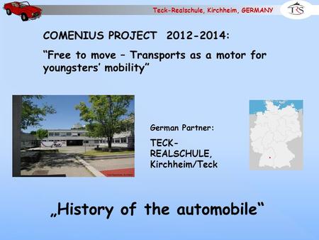Teck-Realschule, Kirchheim, GERMANY COMENIUS PROJECT 2012-2014: “Free to move – Transports as a motor for youngsters’ mobility” German Partner: TECK-