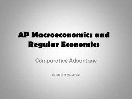 AP Macroeconomics and Regular Economics Comparative Advantage (courtesy of Mr. Mayer)