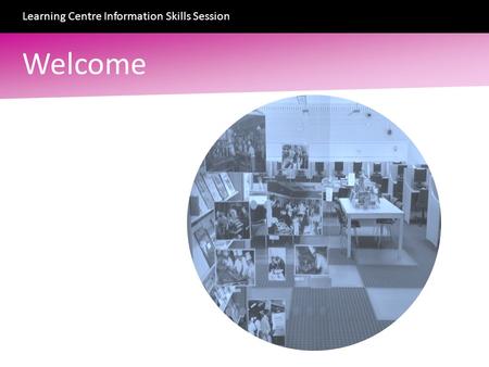 Welcome Learning Centre Information Skills Session.