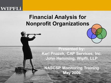 © 2004 Wipfli Young © 2005 Wipfli LLP Example Title Screen # 1 Example Sub Title Financial Analysis for Nonprofit Organizations Presented by: Karl Pnazek,
