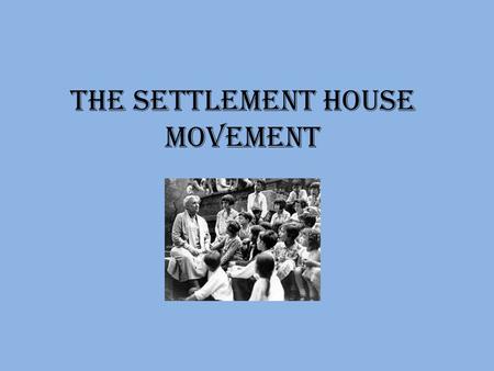The Settlement house movement. Settlement House A settlement house was a community center that offered services to the poor Some of the services offered.