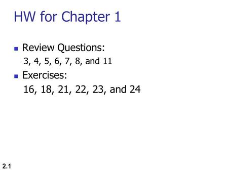 HW for Chapter 1 Review Questions: 3, 4, 5, 6, 7, 8, and 11 Exercises: 16, 18, 21, 22, 23, and 24 2.1.