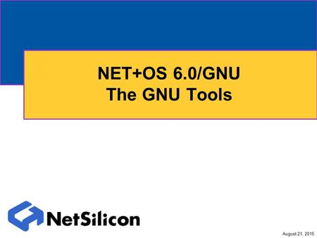 August 21, 2015 NET+OS 6.0/GNU The GNU Tools. 2 GNU Cross Development Tool Basics The GNU Cross Development Tools are flexible The flexibility extends.