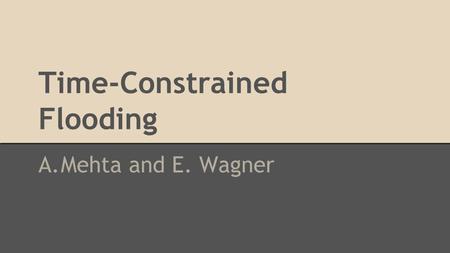 Time-Constrained Flooding A.Mehta and E. Wagner. Time-Constrained Flooding: Problem Definition ●Devise an algorithm that provides a subgraph containing.