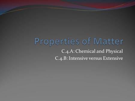 C.4.A: Chemical and Physical C.4.B: Intensive versus Extensive