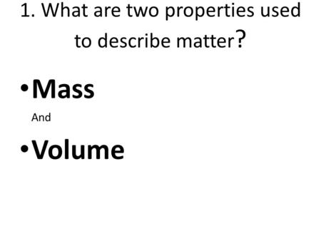 1. What are two properties used to describe matter?