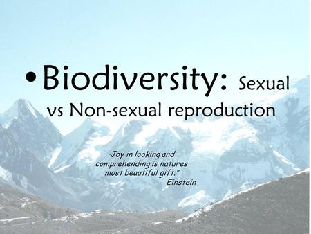 Biodiversity: Sexual vs Non-sexual reproduction “ Joy in looking and comprehending is natures most beautiful gift.” Einstein.