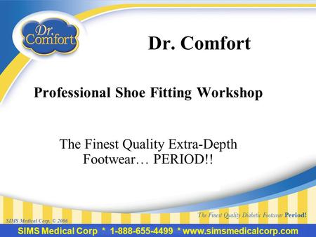 SIMS Medical Corp * 1-888-655-4499 * www.simsmedicalcorp.com SIMS Medical Corp. © 2006 Dr. Comfort Professional Shoe Fitting Workshop The Finest Quality.