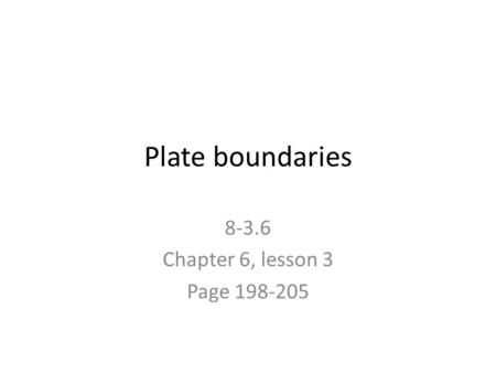 Plate boundaries 8-3.6 Chapter 6, lesson 3 Page 198-205.
