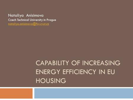 CAPABILITY OF INCREASING ENERGY EFFICIENCY IN EU HOUSING Nataliya Anisimova Czech Technical University in Prague