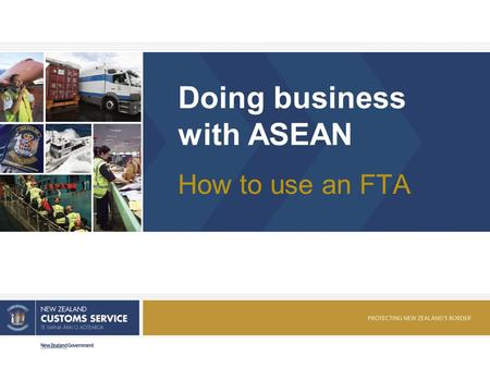 Doing business with ASEAN How to use an FTA. NEW ZEALAND CUSTOMS SERVICE Presentation overview 1. More detail on Rules of Origin 2. Look at factors to.