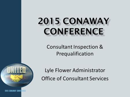 2015 CONAWAY CONFERENCE Consultant Inspection & Prequalification Lyle Flower Administrator Office of Consultant Services.