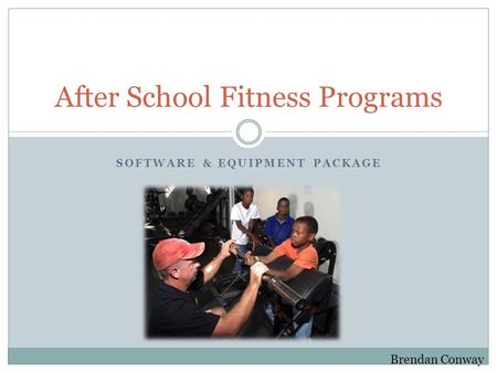 SOFTWARE & EQUIPMENT PACKAGE After School Fitness Programs Brendan Conway.