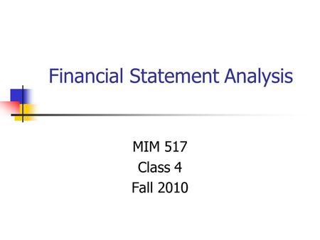 Financial Statement Analysis MIM 517 Class 4 Fall 2010.