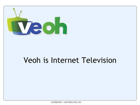 Confidential - Veoh Networks, Inc. Veoh is Internet Television.